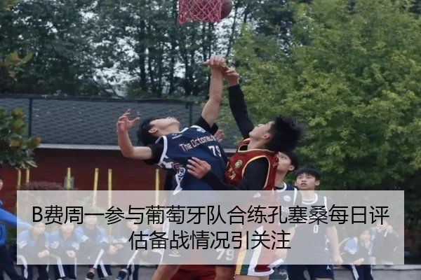 B费周一参与葡萄牙队合练孔塞桑每日评估备战情况引关注 - betwaySports